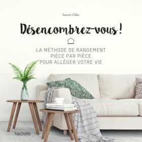 Désencombrez-vous ! - La méthode de rangement pièce par pièce - Aurore Chhe - Hachette Pratique